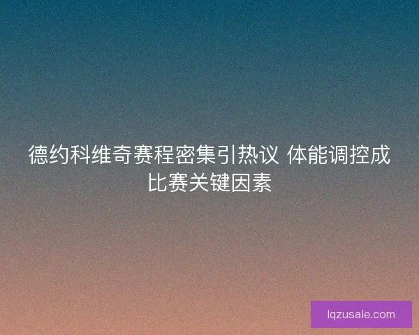 德约科维奇赛程密集引热议 体能调控成比赛关键因素