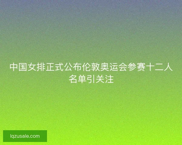 中国女排正式公布伦敦奥运会参赛十二人名单引关注
