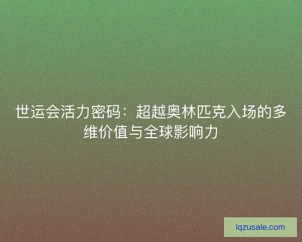 世运会活力密码：超越奥林匹克入场的多维价值与全球影响力