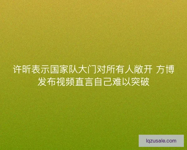 许昕表示国家队大门对所有人敞开 方博发布视频直言自己难以突破