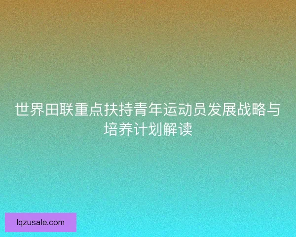 世界田联重点扶持青年运动员发展战略与培养计划解读
